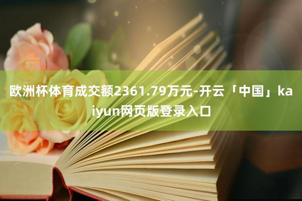 欧洲杯体育成交额2361.79万元-开云「中国」kaiyun网页版登录入口