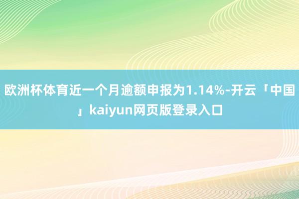 欧洲杯体育近一个月逾额申报为1.14%-开云「中国」kaiyun网页版登录入口