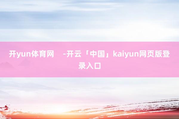 开yun体育网    -开云「中国」kaiyun网页版登录入口