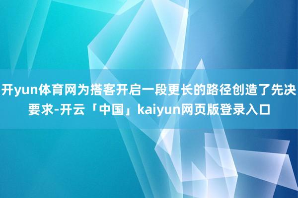 开yun体育网为搭客开启一段更长的路径创造了先决要求-开云「中国」kaiyun网页版登录入口