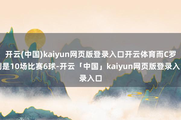 开云(中国)kaiyun网页版登录入口开云体育而C罗则是10场比赛6球-开云「中国」kaiyun网页版登录入口