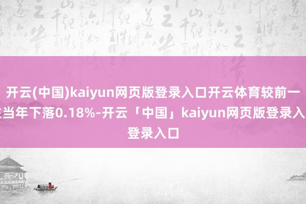 开云(中国)kaiyun网页版登录入口开云体育较前一往当年下落0.18%-开云「中国」kaiyun网页版登录入口