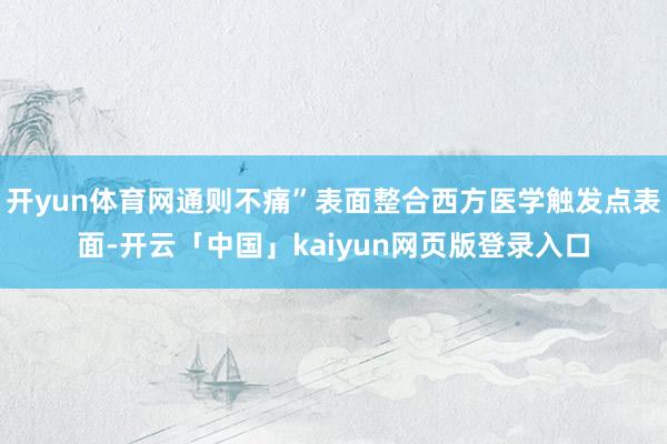 开yun体育网通则不痛”表面整合西方医学触发点表面-开云「中国」kaiyun网页版登录入口